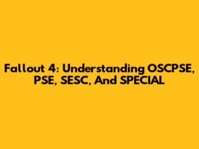 Fallout 4: Understanding OSCPSE, PSE, SESC, And SPECIAL