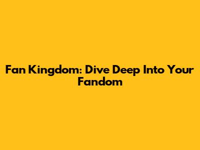Fan Kingdom: Dive Deep Into Your Fandom