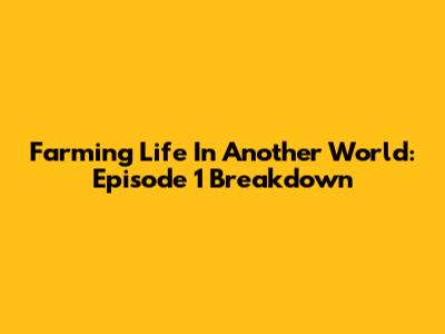 Farming Life In Another World: Episode 1 Breakdown