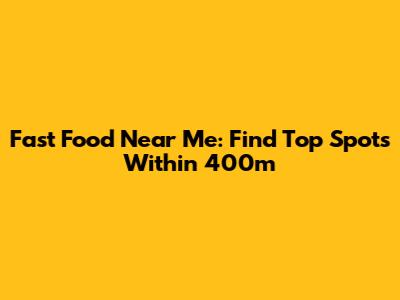 Fast Food Near Me: Find Top Spots Within 400m