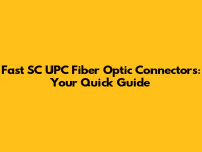 Fast SC UPC Fiber Optic Connectors: Your Quick Guide