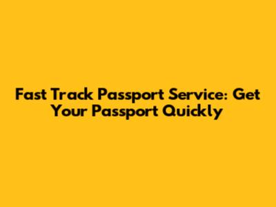 Fast Track Passport Service: Get Your Passport Quickly