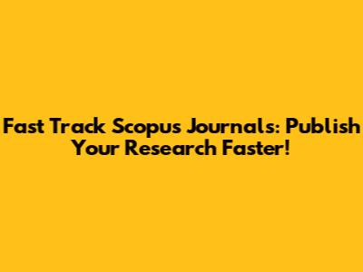 Fast Track Scopus Journals: Publish Your Research Faster!
