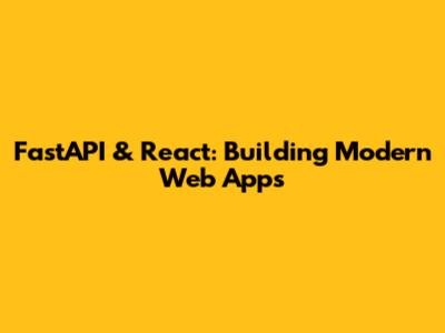 FastAPI & React: Building Modern Web Apps