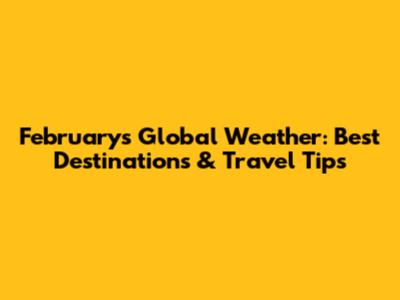 February's Global Weather: Best Destinations & Travel Tips