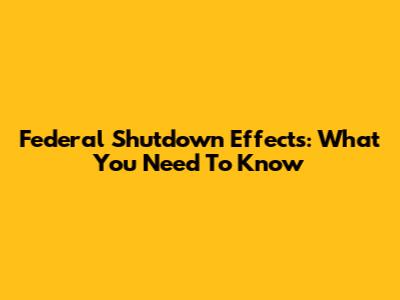 Federal Shutdown Effects: What You Need To Know