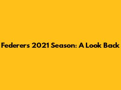 Federer's 2021 Season: A Look Back