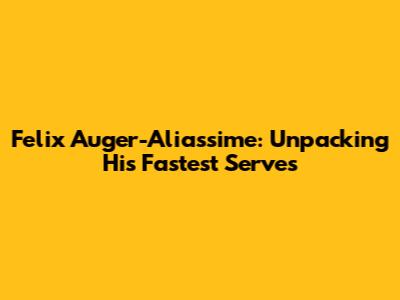 Felix Auger-Aliassime: Unpacking His Fastest Serves