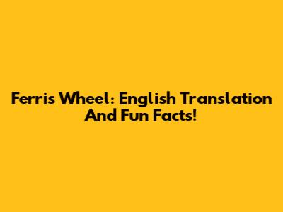 Ferris Wheel: English Translation And Fun Facts!