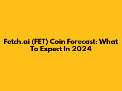 Fetch.ai (FET) Coin Forecast: What To Expect In 2024
