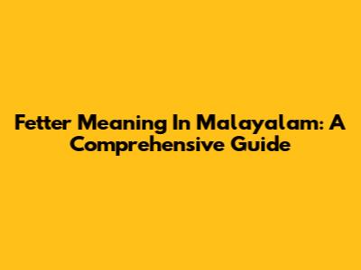 Fetter Meaning In Malayalam: A Comprehensive Guide