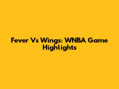 Fever Vs Wings: WNBA Game Highlights