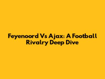 Feyenoord Vs Ajax: A Football Rivalry Deep Dive