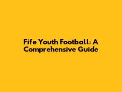 Fife Youth Football: A Comprehensive Guide