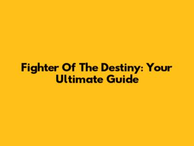 Fighter Of The Destiny: Your Ultimate Guide