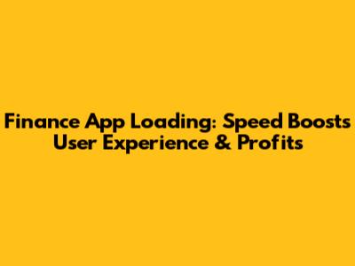 Finance App Loading: Speed Boosts User Experience & Profits