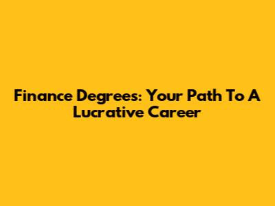 Finance Degrees: Your Path To A Lucrative Career