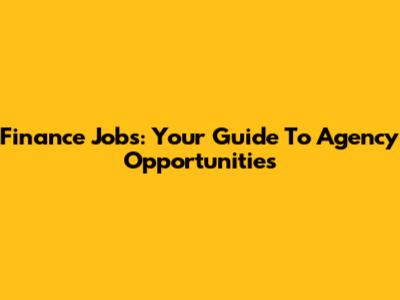 Finance Jobs: Your Guide To Agency Opportunities