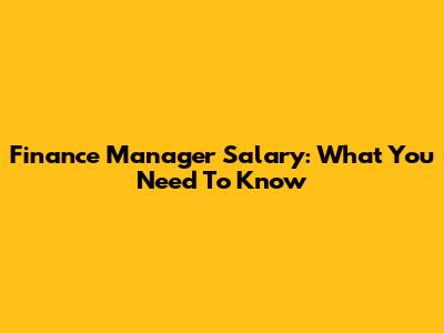 Finance Manager Salary: What You Need To Know