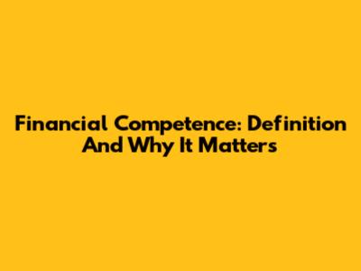 Financial Competence: Definition And Why It Matters