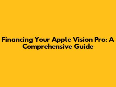 Financing Your Apple Vision Pro: A Comprehensive Guide