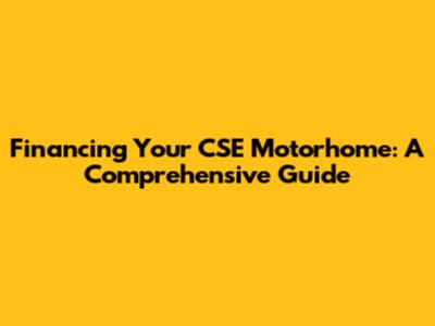 Financing Your CSE Motorhome: A Comprehensive Guide
