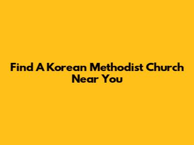 Find A Korean Methodist Church Near You