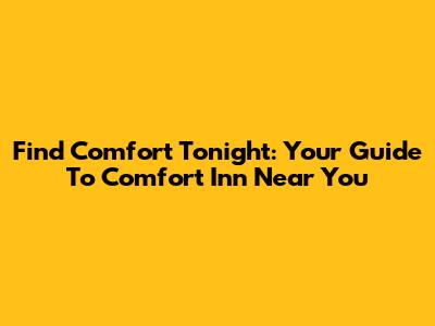 Find Comfort Tonight: Your Guide To Comfort Inn Near You