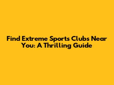 Find Extreme Sports Clubs Near You: A Thrilling Guide