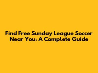Find Free Sunday League Soccer Near You: A Complete Guide