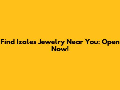Find Izales Jewelry Near You: Open Now!