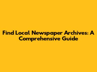 Find Local Newspaper Archives: A Comprehensive Guide