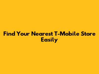 Find Your Nearest T-Mobile Store Easily