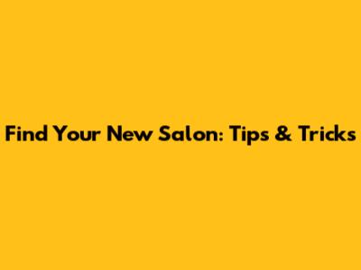 Find Your New Salon: Tips & Tricks
