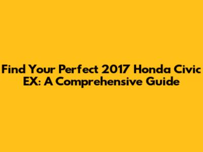 Find Your Perfect 2017 Honda Civic EX: A Comprehensive Guide