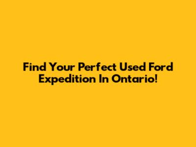 Find Your Perfect Used Ford Expedition In Ontario!