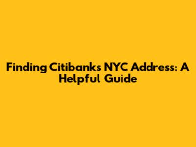 Finding Citibank's NYC Address: A Helpful Guide