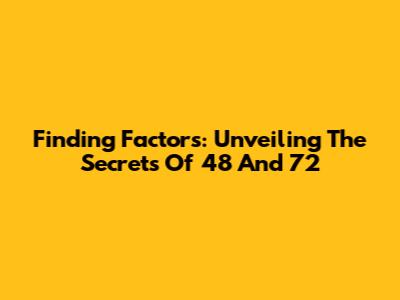 Finding Factors: Unveiling The Secrets Of 48 And 72