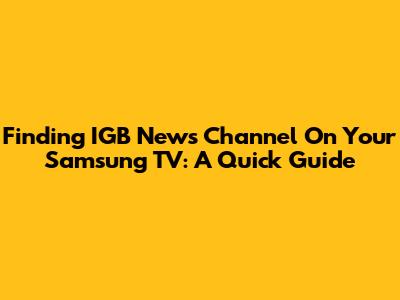 Finding IGB News Channel On Your Samsung TV: A Quick Guide