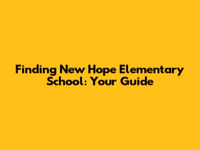 Finding New Hope Elementary School: Your Guide