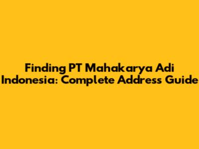 Finding PT Mahakarya Adi Indonesia: Complete Address Guide