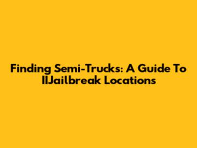 Finding Semi-Trucks: A Guide To IIJailbreak Locations
