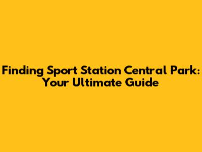 Finding Sport Station Central Park: Your Ultimate Guide