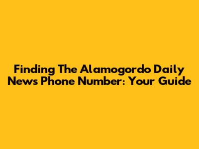 Finding The Alamogordo Daily News Phone Number: Your Guide
