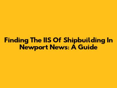 Finding The IIS Of Shipbuilding In Newport News: A Guide