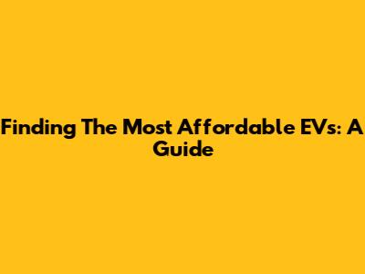 Finding The Most Affordable EVs: A Guide