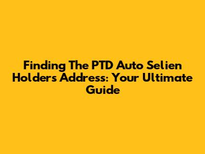 Finding The PTD Auto Selien Holder's Address: Your Ultimate Guide