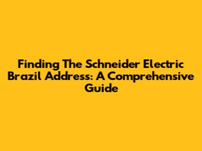 Finding The Schneider Electric Brazil Address: A Comprehensive Guide