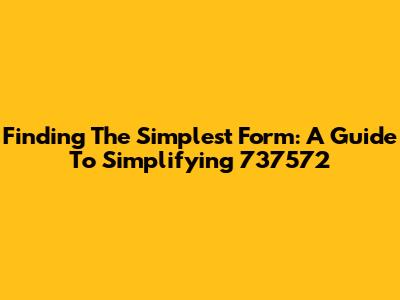 Finding The Simplest Form: A Guide To Simplifying 737572