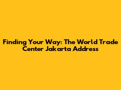 Finding Your Way: The World Trade Center Jakarta Address